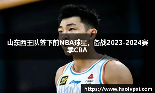 山东西王队签下前NBA球星,备战2023-2024赛季CBA