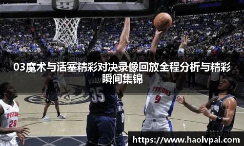 03魔术与活塞精彩对决录像回放全程分析与精彩瞬间集锦